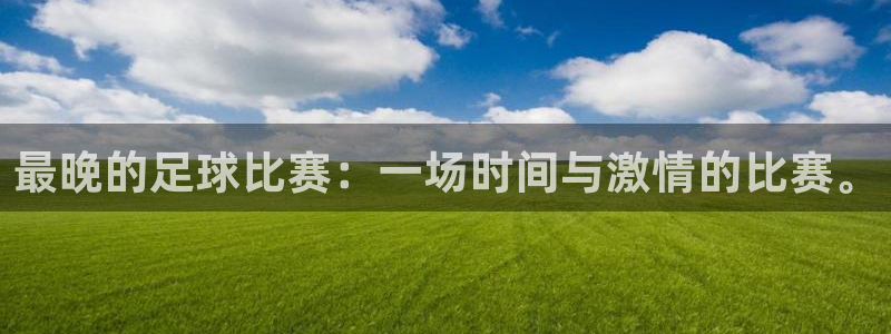  最晚的足球比赛：一场时间与激情的比赛。