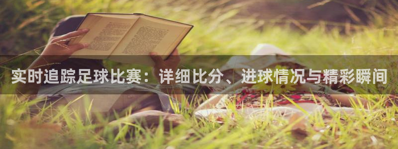 实时追踪足球比赛：详细比分、进球情况与精彩瞬间